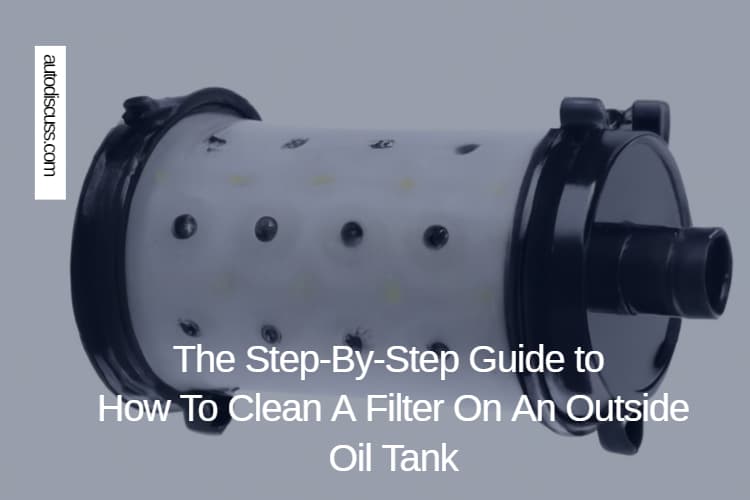The Step-By-Step Guide to How To Clean A Filter On An Outside Oil Tank